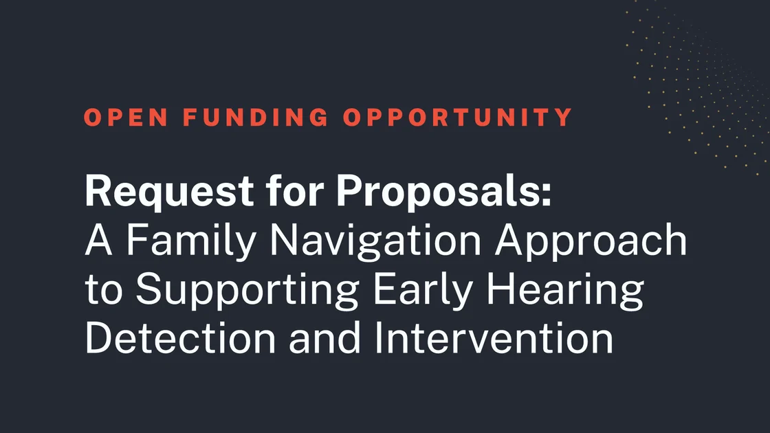 Graphic with the heading “Open Funding Opportunity.” Below, text reads: “Request for Proposals: A Family Navigation Approach to Supporting Early Hearing Detection and Intervention.”